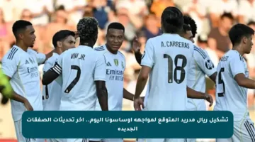 تشكيل ريال مدريد المتوقع لمواجهة أوساسونا اليوم.. آخر تحديثات الصفقات الجديدة